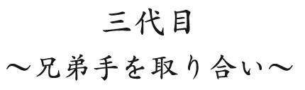 三代目 ～兄弟手を取り合い～