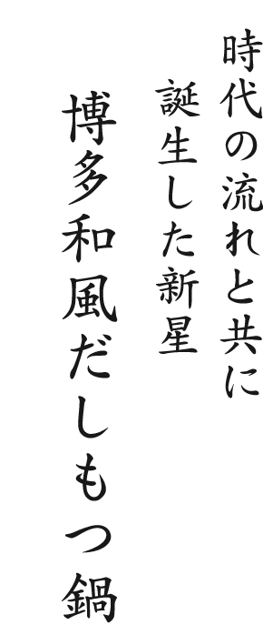 時代の流れと共に 誕生した新星 博多和風だしもつ鍋