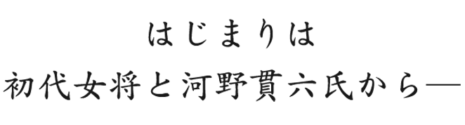 はじまりは 初代女将と河野貫六氏から―