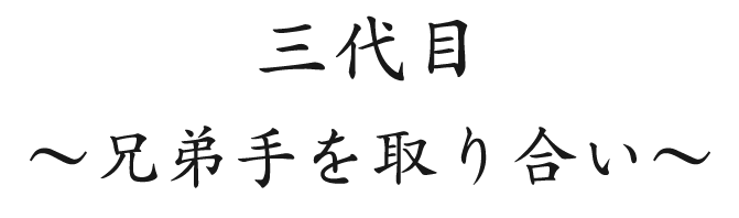 三代目 ～兄弟手を取り合い～