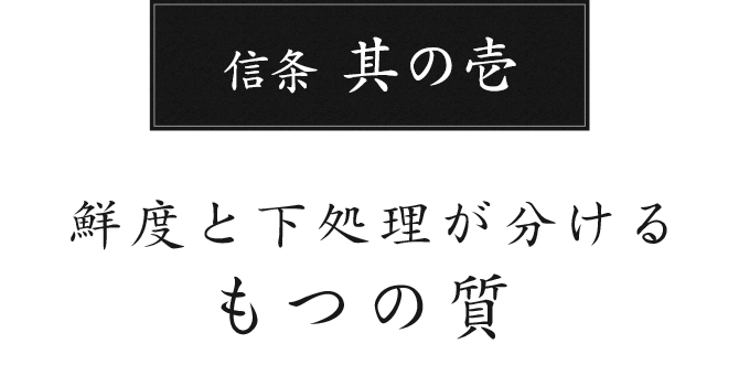 信条 其の壱 鮮度と下処理が分けるもつの質